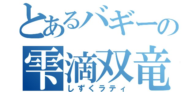 とあるバギーの雫滴双竜（しずくラティ）