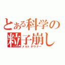 とある科学の粒子崩し（メルトダウナー）