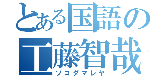 とある国語の工藤智哉（ソコダマレヤ）