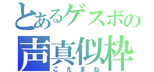 とあるゲスボの声真似枠（こえまね）