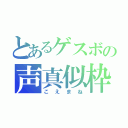 とあるゲスボの声真似枠（こえまね）