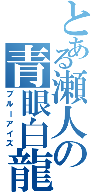 とある瀬人の青眼白龍（ブルーアイズ）