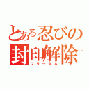 とある忍びの封印解除（フリーダム）