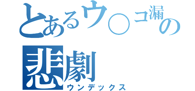 とあるウ〇コ漏らしのの悲劇（ウンデックス）