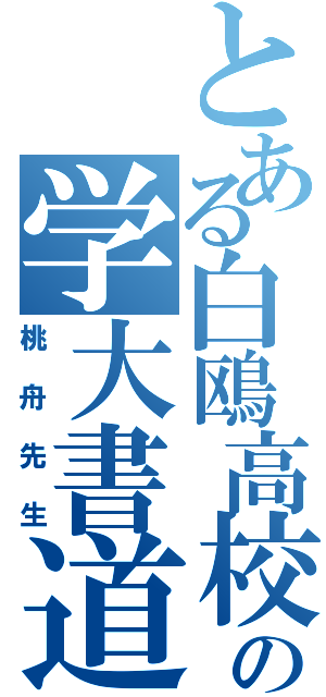 とある白鴎高校の学大書道教師（桃舟先生）