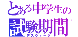 とある中学生の試験期間（デスウィーク）