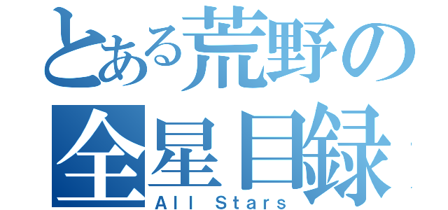 とある荒野の全星目録（Ａｌｌ Ｓｔａｒｓ）