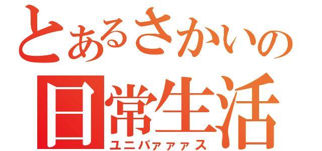 とあるさかいの日常生活（ユニバァァァス）