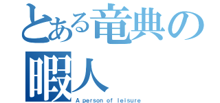 とある竜典の暇人（Ａ ｐｅｒｓｏｎ ｏｆ ｌｅｉｓｕｒｅ）