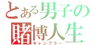 とある男子の賭博人生（ギャンブラー）