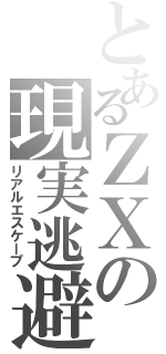 とあるＺＸの現実逃避（リアルエスケープ）