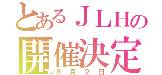 とあるＪＬＨの開催決定（８月２日）