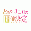 とあるＪＬＨの開催決定（８月２日）