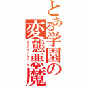 とある学園の変態悪魔（メフィスト・フェレス）