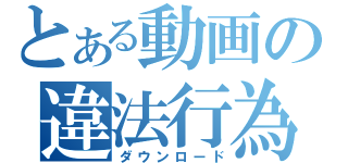 とある動画の違法行為（ダウンロード）