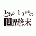 とある１３日間の世界終末（ワールド・エンド）