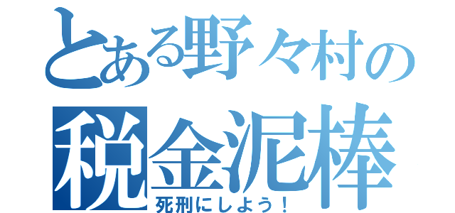 とある野々村の税金泥棒（死刑にしよう！）