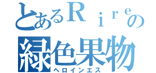 とあるＲｉｒｅの緑色果物（ヘロインエス）