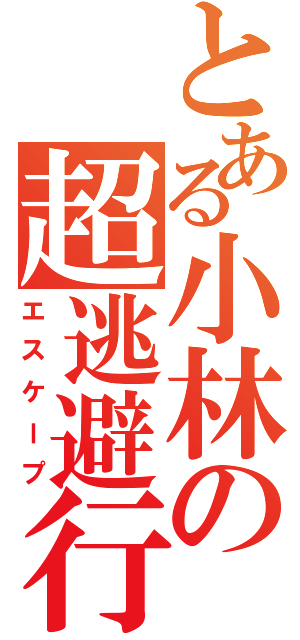 とある小林の超逃避行（エスケープ）