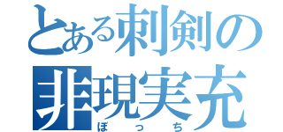 とある刺剣の非現実充（ぼっち）