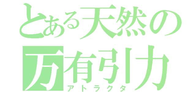 とある天然の万有引力（アトラクタ）