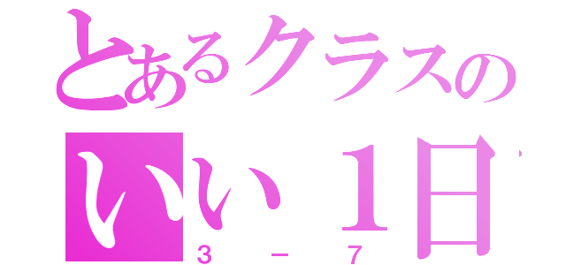 とあるクラスのいい１日（３－７）