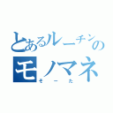 とあるルーチンのモノマネしかやらない奴（そーた）