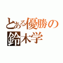 とある優勝の鈴木学（）