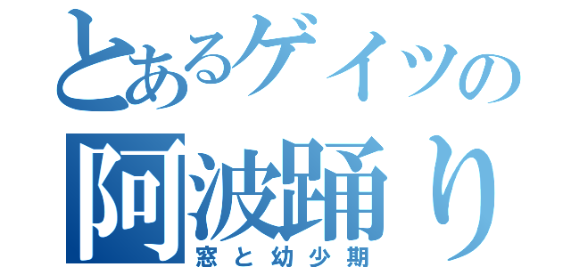 とあるゲイツの阿波踊り（窓と幼少期）