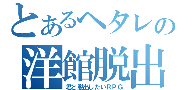 とあるヘタレの洋館脱出（君と脱出したいＲＰＧ）