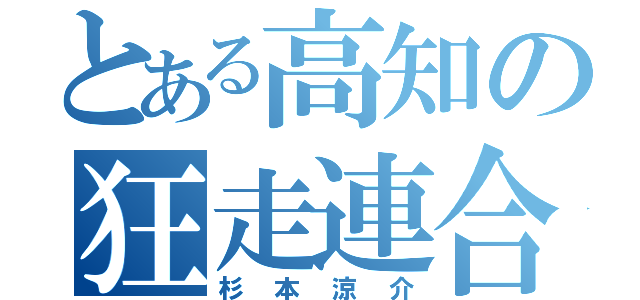 とある高知の狂走連合（杉本涼介）