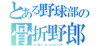 とある野球部の骨折野郎（まじ暇人 さこたかのりです）