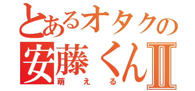 とあるオタクの安藤くんⅡ（萌える）