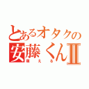 とあるオタクの安藤くんⅡ（萌える）