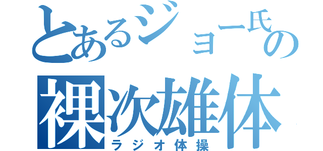 とあるジョー氏の裸次雄体（ラジオ体操）