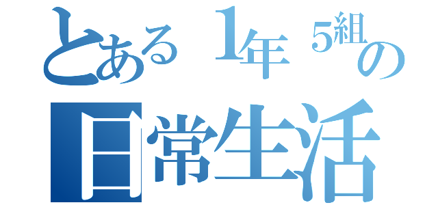 とある１年５組の日常生活（）