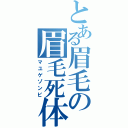 とある眉毛の眉毛死体（マユゲゾンビ）