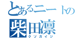 とあるニートの柴田凛（クソガイジ）