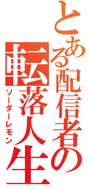 とある配信者の転落人生（ソーダーレモン）