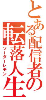 とある配信者の転落人生（ソーダーレモン）