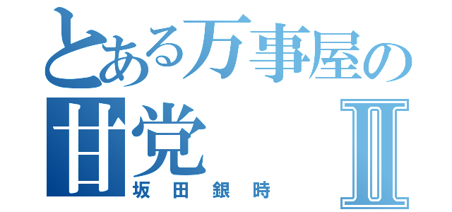 とある万事屋の甘党Ⅱ（坂田銀時）