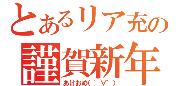 とあるリア充の謹賀新年（あけおめ（゜∀゜））