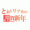 とあるリア充の謹賀新年（あけおめ（゜∀゜））