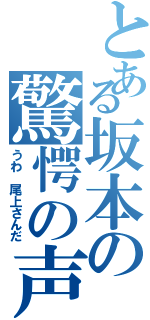 とある坂本の驚愕の声（うわ 尾上さんだ）