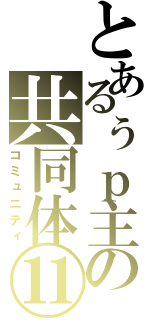 とあるぅｐ主の共同体⑪（コミュニティ）