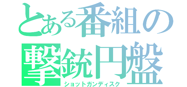 とある番組の撃銃円盤（ショットガンディスク）