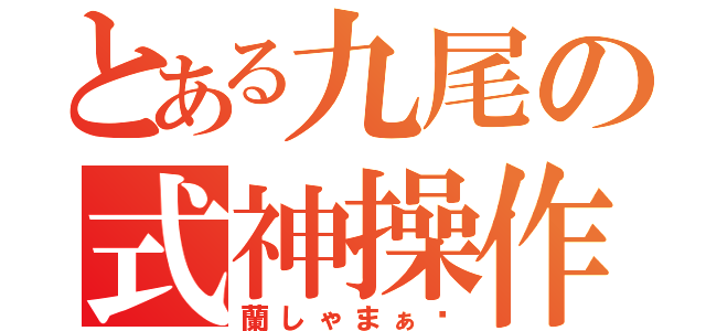 とある九尾の式神操作（蘭しゃまぁ〜）