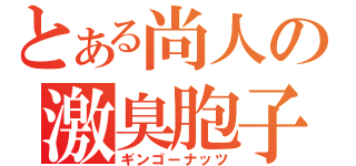 とある尚人の激臭胞子（ギンゴーナッツ）