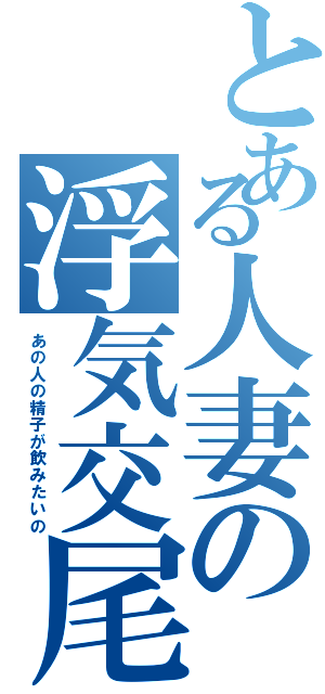 とある人妻の浮気交尾（あの人の精子が飲みたいの）