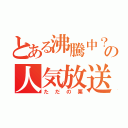 とある沸騰中？の人気放送（ただの栗）